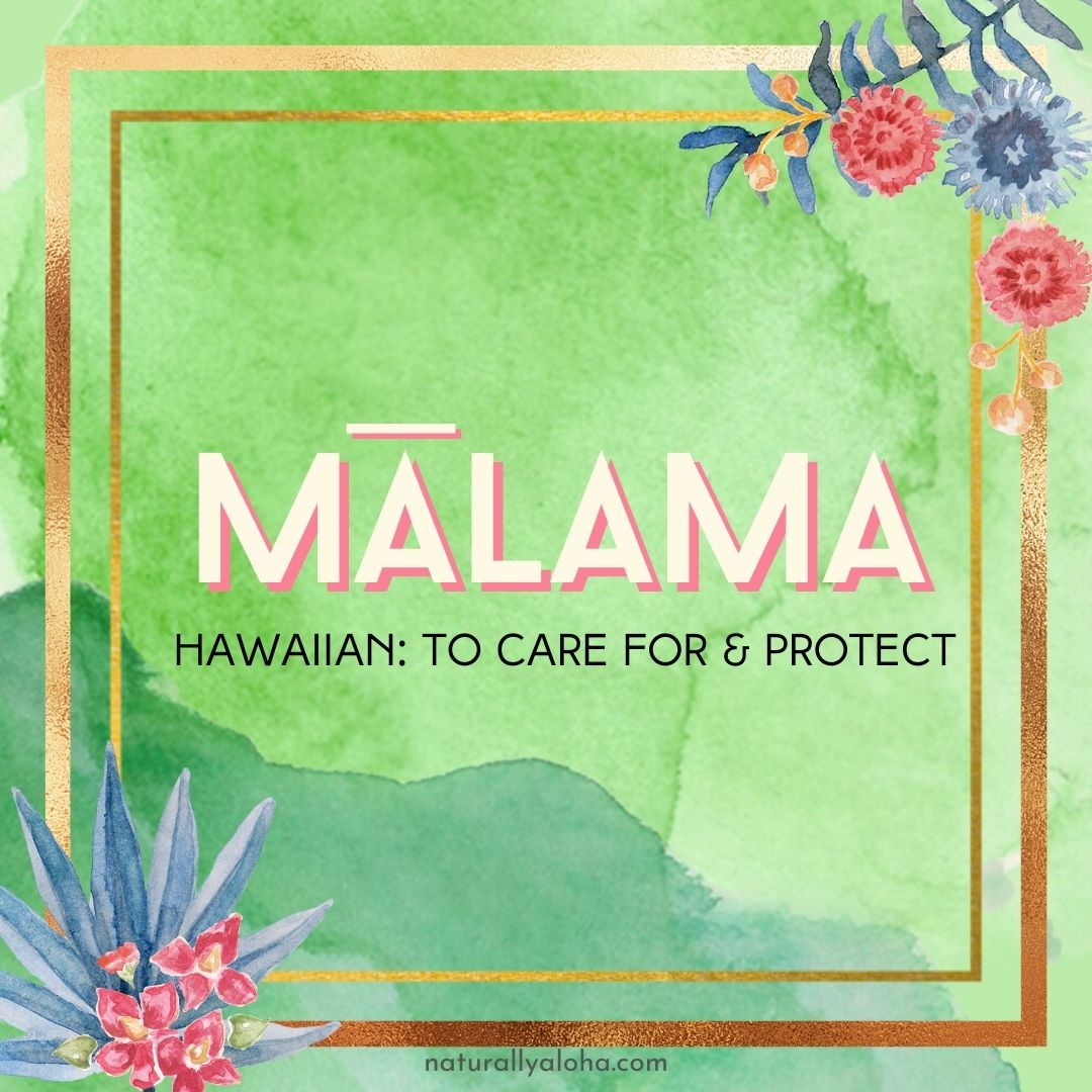 Mālama: To Care For and Protect - Naturally Aloha