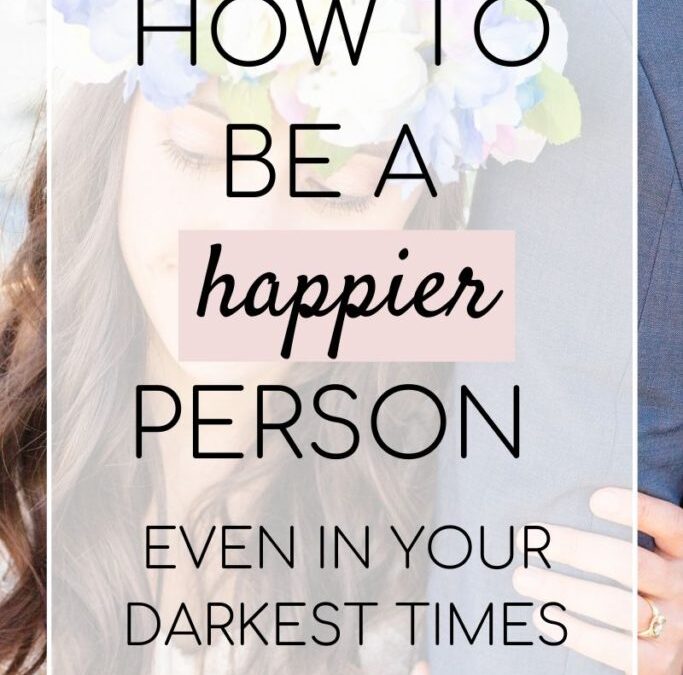 How to be a Happier Person even in the hardest times